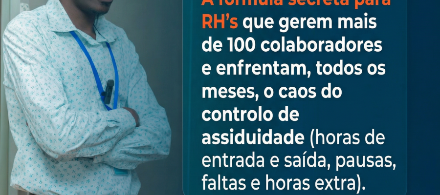 A Fórmula Secreta para RH’s que Gerem Mais de 100 Colaboradores e Enfrentam, Todos os Meses, o Caos do Controlo de Assiduidade